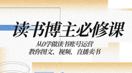【副业项目8449期】从0学做读书账号运营：教你图文、视频、直播卖书-网赚资源网