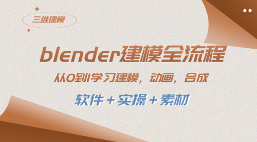 【副业项目8455期】blender建模全流程 从0到1学习建模 动画 渲染 剪辑 合成(软件＋实操＋素材)-网赚资源网