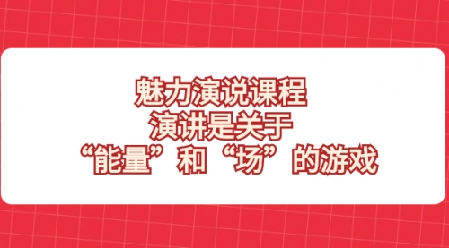 【副业项目8460期】魅力 演说课程，演讲是关于“能量”和“场”的游戏-网赚资源网