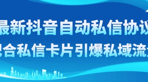 【副业项目8463期】最新抖音自动私信协议，配合私信卡片引爆私域流量-网赚资源网