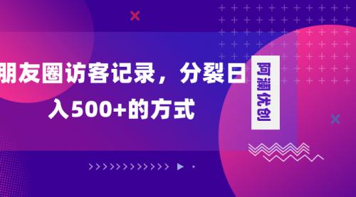 【副业项目8466期】朋友圈访客记录，分裂日入500+-网赚资源网