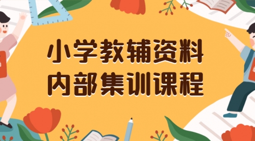【副业项目8478期】小学教辅资料，内部集训保姆级教程，一单29-129-网赚资源网