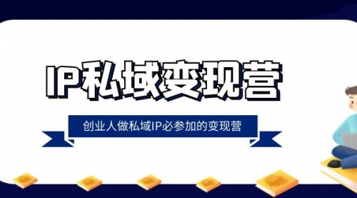 【副业项目8501期】IP私域-变现营，创业人做私域IP必参加的变现营-网赚资源网