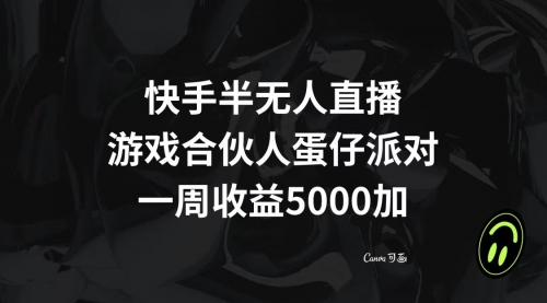 【副业项目8512期】快手半无人直播，游戏合伙人蛋仔派对，一周收益5000+-网赚资源网