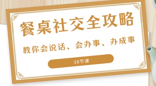 【副业项目8516期】餐桌社交 全攻略：教你会说话、会办事、办成事-网赚资源网