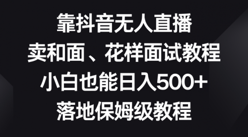 【副业项目8518期】靠抖音无人直播，卖和面、花样面试教程，小白也能日入500+-网赚资源网