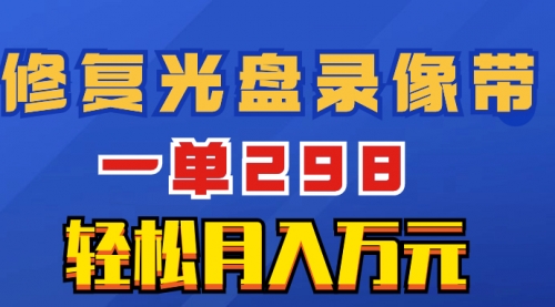 【副业项目8520期】超冷门项目：修复光盘录像带，一单298，轻松月入万元-网赚资源网