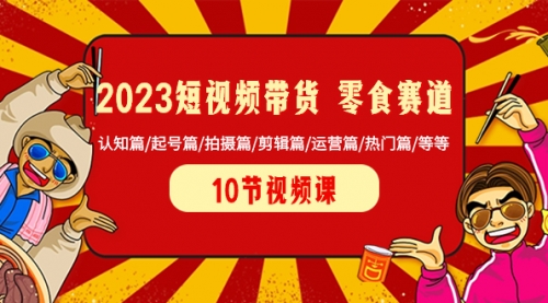 【副业项目8524期】2023短视频带货 零食赛道 认知篇/起号篇/拍摄篇/剪辑篇/运营篇/热门篇/等等-网赚资源网