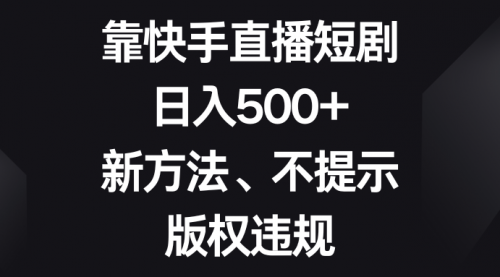 【副业项目8528期】靠快手直播短剧，日入500+，新方法、不提示版权违规-网赚资源网