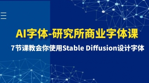 【副业项目8535期】AI字体-研究所商业字体课-第1期：7节课教会你使用Stable Diffusion设计字体-网赚资源网