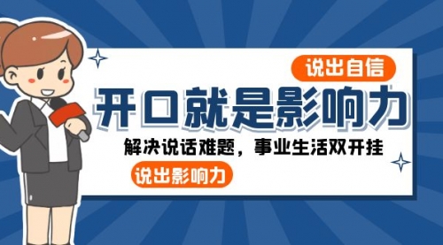 【副业项目8536期】开口-就是影响力：说出-自信，说出-影响力！解决说话难题，事业生活双开挂-网赚资源网