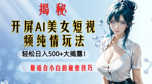 【副业项目8539期】开屏AI美女短视频纯情玩法，轻松日入500+-网赚资源网