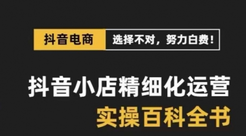 【副业项目8545期】抖音小店 精细化运营-百科全书，保姆级运营实战讲解-网赚资源网