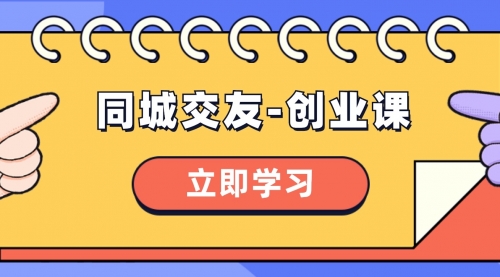 【副业项目8546期】同城交友-创业课，和你分享如何在你的城市，进行一场同城交友-创业-网赚资源网