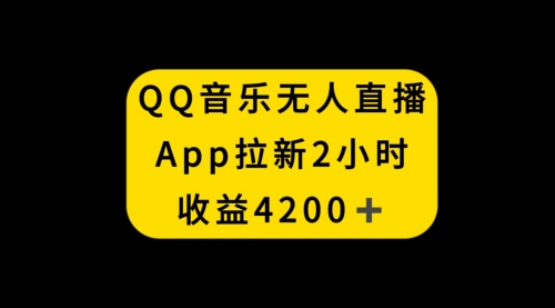 【副业项目8552期】QQ音乐无人直播APP拉新，2小时收入4200-网赚资源网