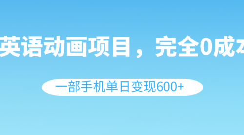 【副业项目8553期】英语动画项目，0成本，一部手机单日变现600+（教程+素材）-网赚资源网