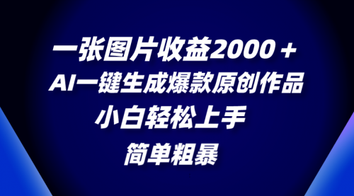 【副业项目8562期】一张图片收益2000＋，AI一键生成爆款原创作品-网赚资源网