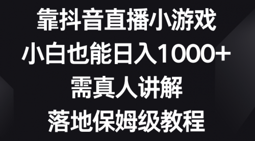 【副业项目8564期】靠抖音直播小游戏，小白也能日入1000+-网赚资源网