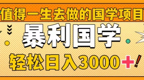 【副业项目8572期】值得一生去做的国学项目，暴力国学，轻松日入3000+-网赚资源网