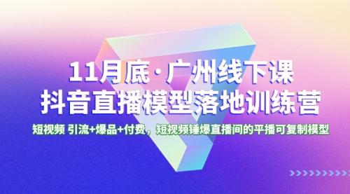 【副业项目8577期】11月底·广州线下课抖音直播模型落地-特训营-网赚资源网