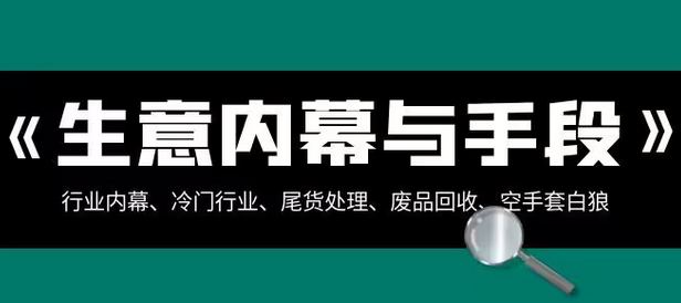 【副业项目8582期】生意内幕·与手段：行业内幕、冷门行业、尾货处理、废品回收、空手套白狼-网赚资源网