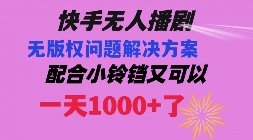 【副业项目8584期】快手无人播剧 解决版权问题教程 配合小铃铛又可以1天1000+了-网赚资源网