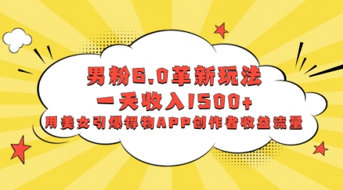 【副业项目8596期】男粉6.0革新玩法，一天收入1500+，用美女引爆得物APP创作者收益流量-网赚资源网