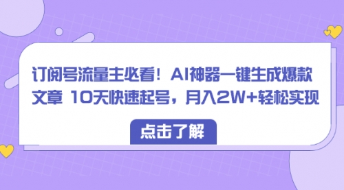 【副业项目8598期】订阅号流量主必看！AI神器一键生成爆款文章，免费！-网赚资源网