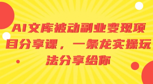 【副业项目8599期】AI文库被动副业变现项目分享课，一条龙实操玩法-网赚资源网