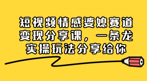 【副业项目8611期】短视频情感婆媳赛道变现分享课，一条龙实操玩法分享给你-网赚资源网