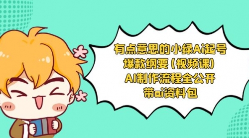 【副业项目8614期】有点意思的小绿-Ai起号爆款纲要(视频课) AI制作流程全公开，附带ai资料包-网赚资源网