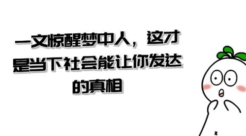 【副业项目8632期】某公众号付费文章《一文 惊醒梦中人，这才是当下社会能让你发达的真相》-网赚资源网