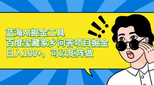 【副业项目8635期】蓝海AI掘金工具百度宝藏家乡问答项目掘金，日入100+，可以矩阵做-网赚资源网