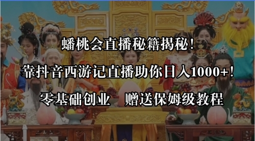 【副业8651期】蟠桃会直播秘籍揭秘！靠抖音西游记直播日入1000+零基础创业，赠保姆级教程-网赚资源网