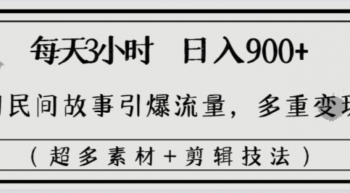 【副业8653期】每天三小时日入900+，用民间故事引爆流量，多重变现（超多素材+剪辑技法）-网赚资源网