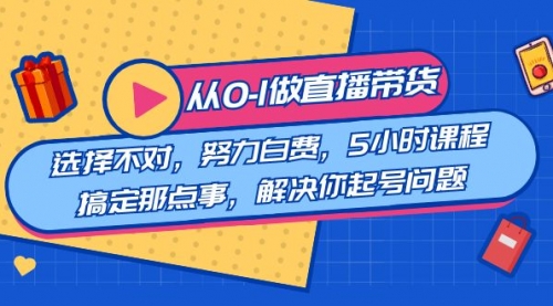 【副业8684期】教您从0-1做直播带货：选择不对，努力白费，5小时课程搞定那点事-网赚资源网