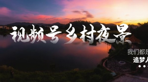 【副业8688期】视频号乡村夜景治愈视频课程，一条龙实操玩法（教程+素材+软件）-网赚资源网