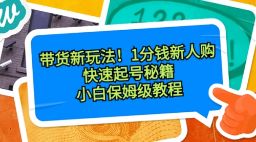 【副业8690期】带货新玩法！1分钱新人购，快速起号秘籍！小白保姆级教程-网赚资源网