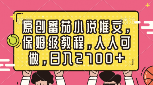 【副业8700期】原创番茄小说推文，保姆级教程，人人可做，日入2700+-网赚资源网