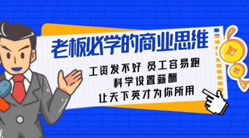 【副业8704期】老板必学课：工资 发不好 员工 容易跑，科学设置薪酬 让天下英才为你所用-网赚资源网
