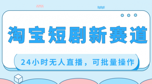 【副业项目8711期】淘宝短剧新赛道，24小时无人直播，可批量操作-网赚资源网