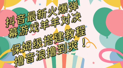 【副业8714期】抖音最新火爆弹幕游戏羊羊对决，保姆级搭建开播教程-网赚资源网