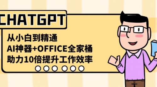 【副业8716期】CHATGPT-从小白到精通，AI神器+OFFICE全家桶，助力10倍提升工作效率-网赚资源网