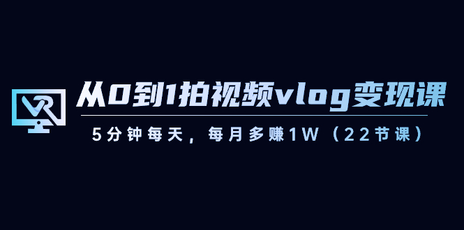 【副业8729期】从0到1拍视频vlog-变现课，5分钟每天，每月多赚1W（22节课）-网赚资源网