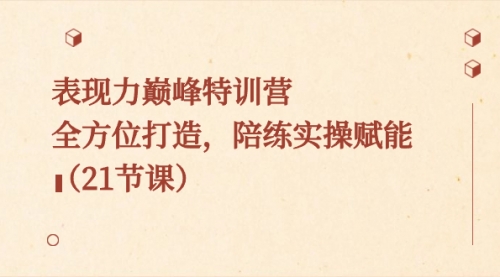 【副业8730期】表现力巅峰特训营，全方位打造，陪练实操赋能（21节课）-网赚资源网