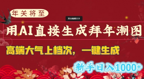 【副业8742期】年关将至，用AI直接生成拜年潮图，高端大气上档次 一键生成，新手日入1000+-网赚资源网
