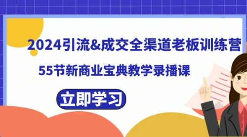 【副业8746期】2024引流&成交全渠道老板训练营，55节新商业宝典教学录播课-网赚资源网