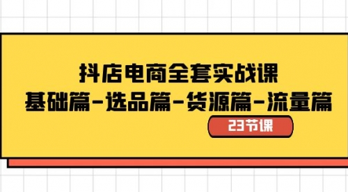 【副业8748期】抖店电商全套实战课：基础篇-选品篇-货源篇-流量篇（23节课）-网赚资源网