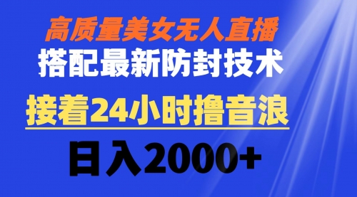 【副业8751期】高质量美女无人直播搭配最新防封技术 又能24小时撸音浪 日入2000+-网赚资源网