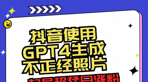 【副业8753期】抖音使用GPT4生成不正经照片，起号超猛日涨粉3000+，生成几张图片点赞破6w+-网赚资源网